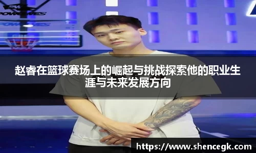 赵睿在篮球赛场上的崛起与挑战探索他的职业生涯与未来发展方向